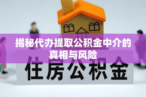 筠连揭秘代办提取公积金中介的真相与风险