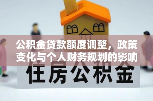 筠连公积金贷款额度调整，政策变化与个人财务规划的影响分析