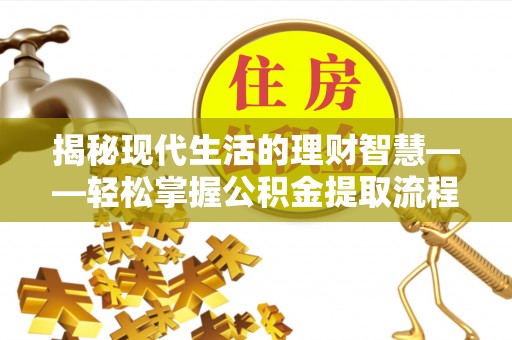 筠连揭秘现代生活的理财智慧——轻松掌握公积金提取流程的实用指南