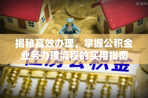 筠连揭秘高效办理，掌握公积金业务办理流程的实用指南