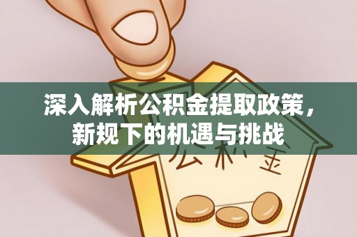 筠连深入解析公积金提取政策，新规下的机遇与挑战