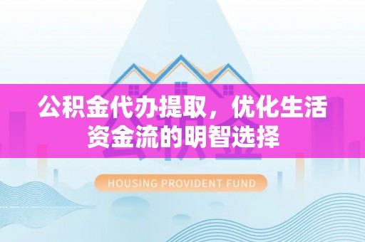 筠连公积金代办提取，优化生活资金流的明智选择