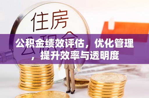 筠连公积金绩效评估，优化管理，提升效率与透明度