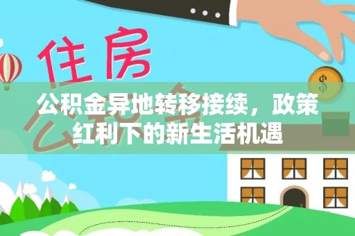 筠连公积金异地转移接续，政策红利下的新生活机遇