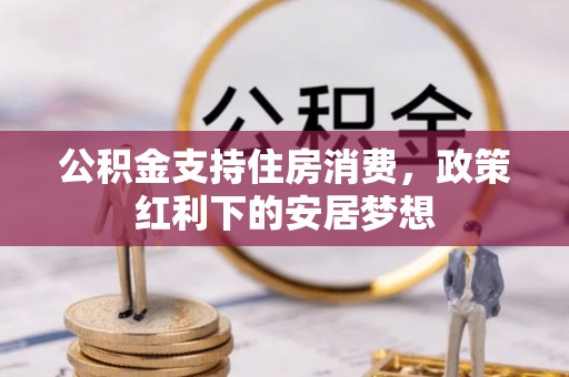 筠连公积金支持住房消费，政策红利下的安居梦想