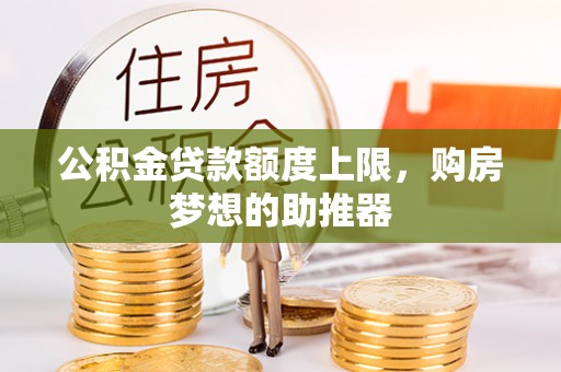 筠连公积金贷款额度上限，购房梦想的助推器