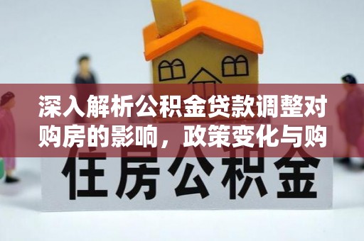筠连深入解析公积金贷款调整对购房的影响，政策变化与购房者选择