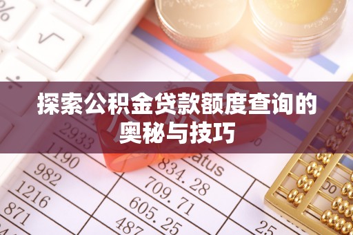 筠连探索公积金贷款额度查询的奥秘与技巧