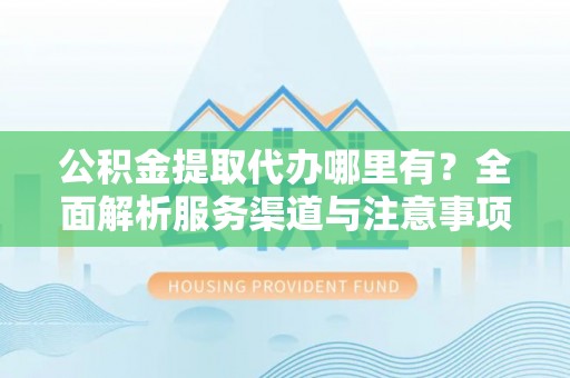 筠连公积金提取代办哪里有？全面解析服务渠道与注意事项