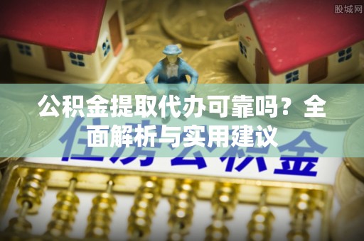 筠连公积金提取代办可靠吗？全面解析与实用建议