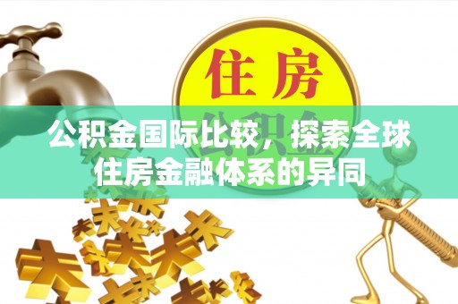 筠连公积金国际比较，探索全球住房金融体系的异同