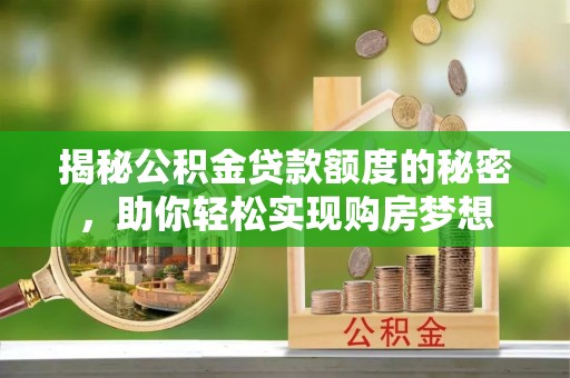 筠连揭秘公积金贷款额度的秘密，助你轻松实现购房梦想