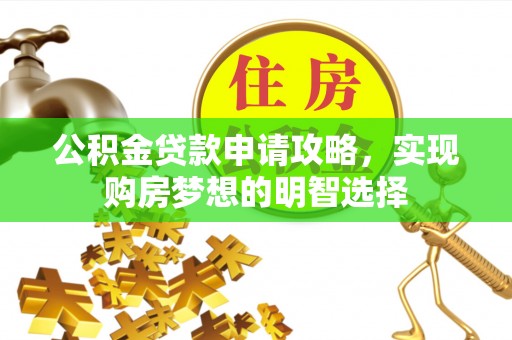 筠连公积金贷款申请攻略，实现购房梦想的明智选择