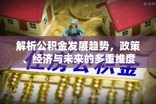 筠连解析公积金发展趋势，政策、经济与未来的多重维度