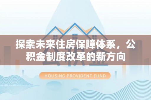 筠连探索未来住房保障体系，公积金制度改革的新方向