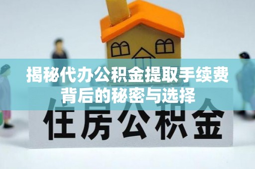 筠连揭秘代办公积金提取手续费背后的秘密与选择