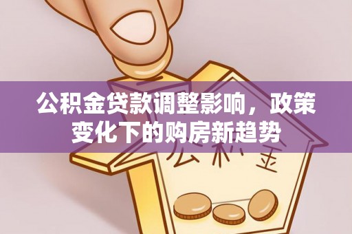 筠连公积金贷款调整影响，政策变化下的购房新趋势