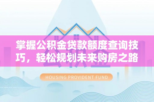 筠连掌握公积金贷款额度查询技巧，轻松规划未来购房之路