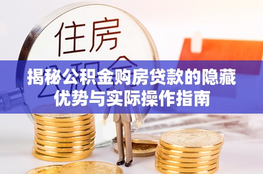 筠连揭秘公积金购房贷款的隐藏优势与实际操作指南