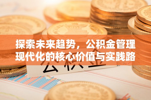 筠连探索未来趋势，公积金管理现代化的核心价值与实践路径