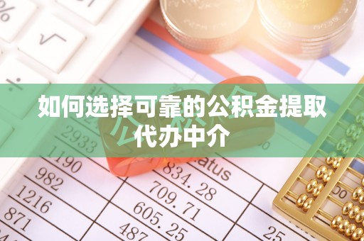 筠连如何选择可靠的公积金提取代办中介