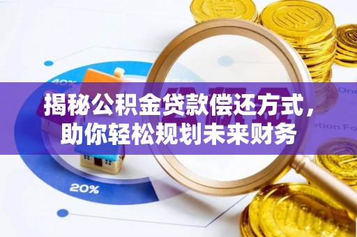 筠连揭秘公积金贷款偿还方式，助你轻松规划未来财务