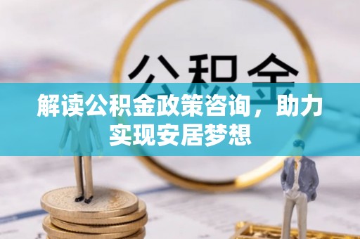 筠连解读公积金政策咨询，助力实现安居梦想