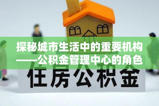 筠连探秘城市生活中的重要机构——公积金管理中心的角色与意义