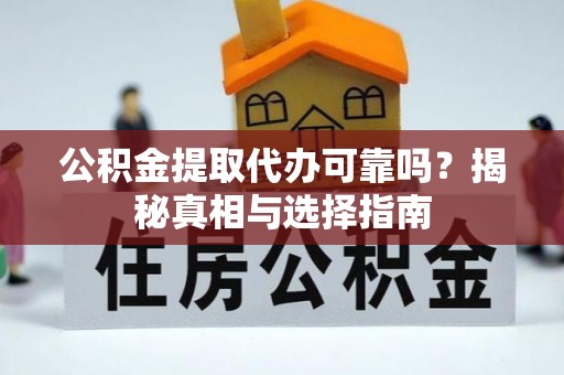 筠连公积金提取代办可靠吗？揭秘真相与选择指南