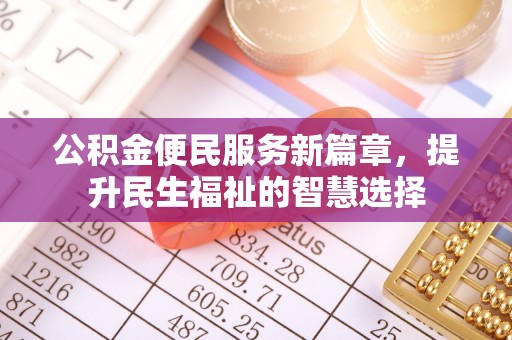筠连公积金便民服务新篇章，提升民生福祉的智慧选择