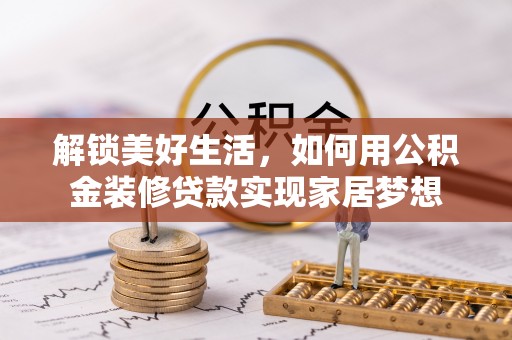 筠连解锁美好生活，如何用公积金装修贷款实现家居梦想