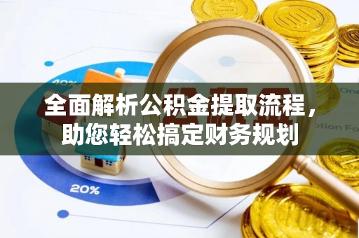 筠连全面解析公积金提取流程，助您轻松搞定财务规划