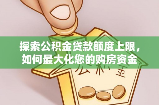 筠连探索公积金贷款额度上限，如何最大化您的购房资金