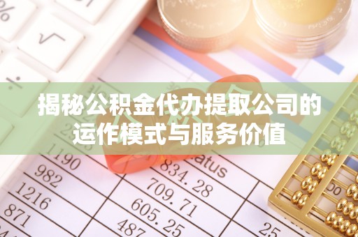 筠连揭秘公积金代办提取公司的运作模式与服务价值