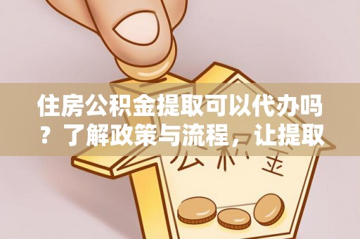 筠连住房公积金提取可以代办吗？了解政策与流程，让提取更便捷