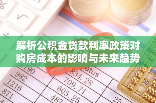 筠连解析公积金贷款利率政策对购房成本的影响与未来趋势