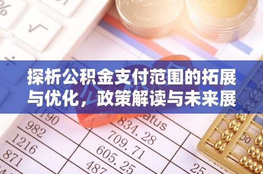 筠连探析公积金支付范围的拓展与优化，政策解读与未来展望