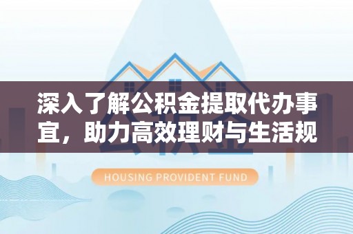 筠连深入了解公积金提取代办事宜，助力高效理财与生活规划