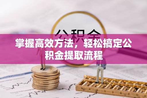 筠连掌握高效方法，轻松搞定公积金提取流程