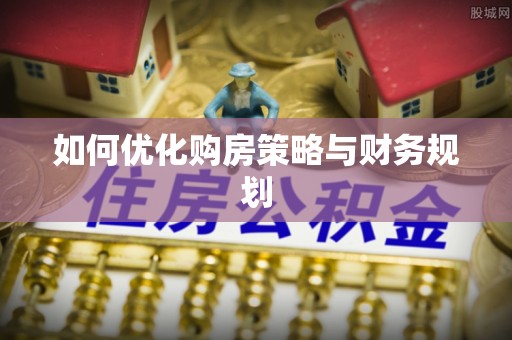 筠连如何优化购房策略与财务规划