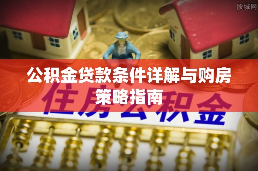 筠连公积金贷款条件详解与购房策略指南