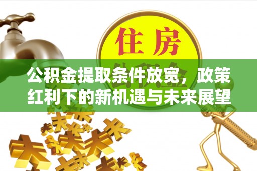 筠连公积金提取条件放宽，政策红利下的新机遇与未来展望