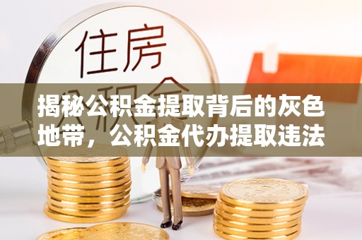 筠连揭秘公积金提取背后的灰色地带，公积金代办提取违法不？