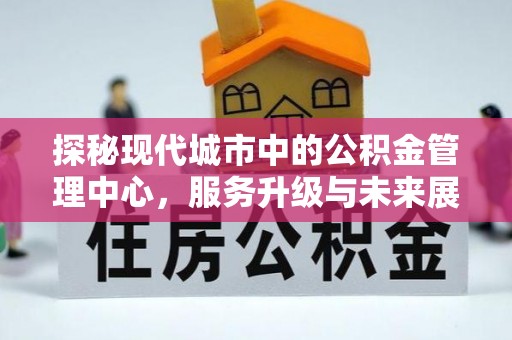 筠连探秘现代城市中的公积金管理中心，服务升级与未来展望