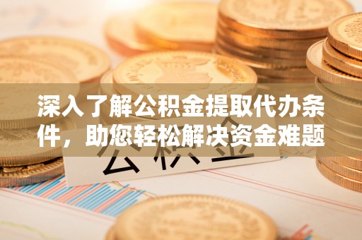 筠连深入了解公积金提取代办条件，助您轻松解决资金难题