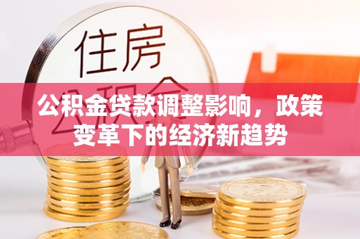 筠连公积金贷款调整影响，政策变革下的经济新趋势