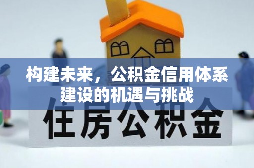 筠连构建未来，公积金信用体系建设的机遇与挑战
