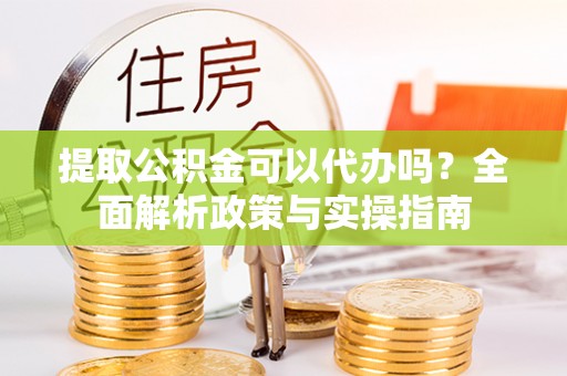 筠连提取公积金可以代办吗？全面解析政策与实操指南