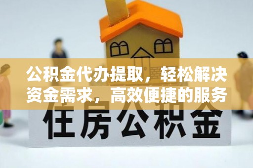 筠连公积金代办提取，轻松解决资金需求，高效便捷的服务选择