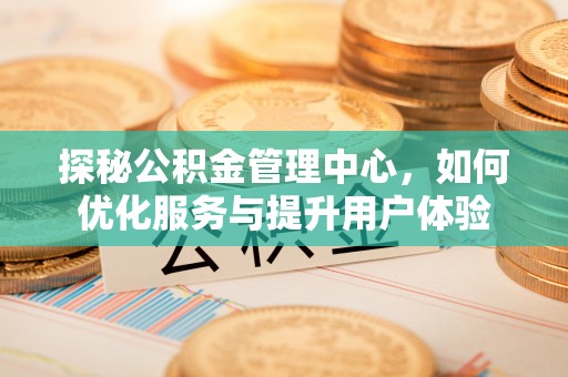 筠连探秘公积金管理中心，如何优化服务与提升用户体验